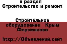  в раздел : Строительство и ремонт » Строительное оборудование . Крым,Ферсманово